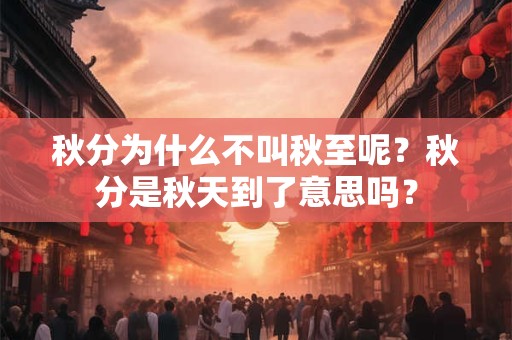 秋分为什么不叫秋至呢？秋分是秋天到了意思吗？
