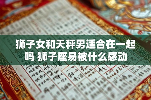 狮子女和天秤男适合在一起吗 狮子座易被什么感动