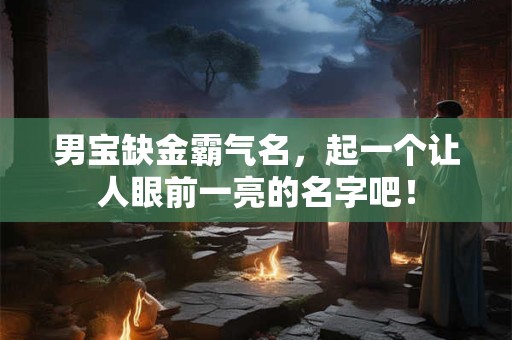 男宝缺金霸气名，起一个让人眼前一亮的名字吧！