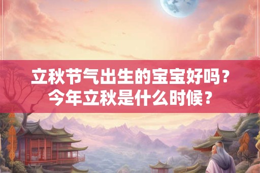 立秋节气出生的宝宝好吗？今年立秋是什么时候？