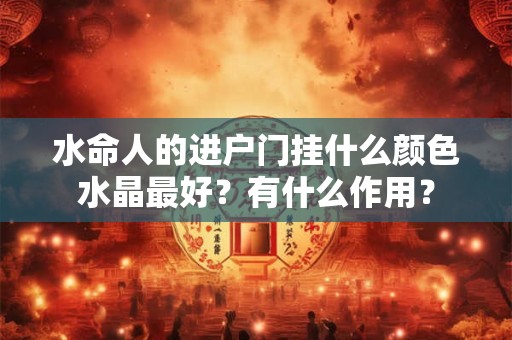 水命人的进户门挂什么颜色水晶最好？有什么作用？