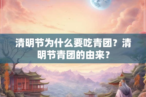 清明节为什么要吃青团？清明节青团的由来？