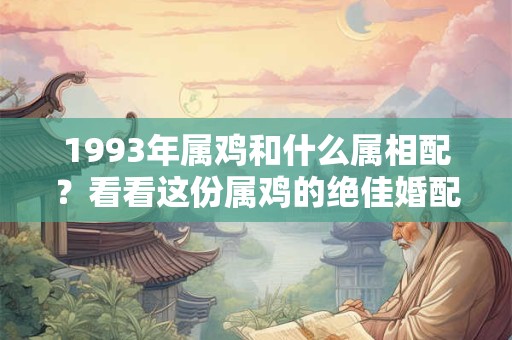 1993年属鸡和什么属相配？看看这份属鸡的绝佳婚配指南