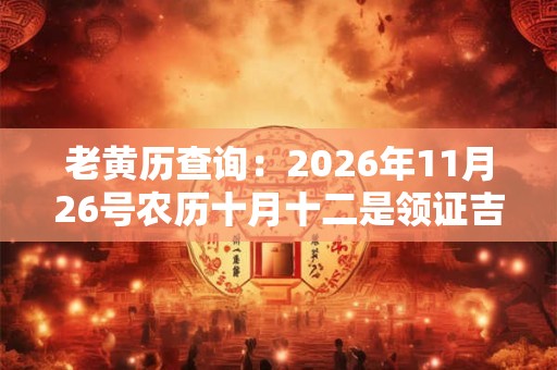 老黄历查询：2026年11月26号农历十月十二是领证吉日吗