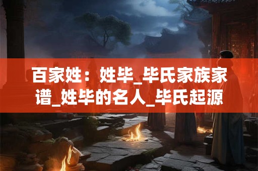 百家姓：姓毕_毕氏家族家谱_姓毕的名人_毕氏起源