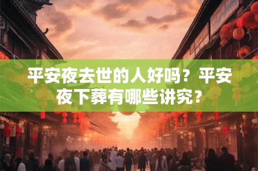平安夜去世的人好吗？平安夜下葬有哪些讲究？