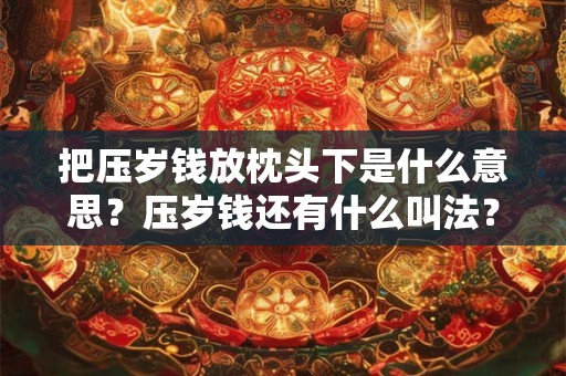 把压岁钱放枕头下是什么意思？压岁钱还有什么叫法？