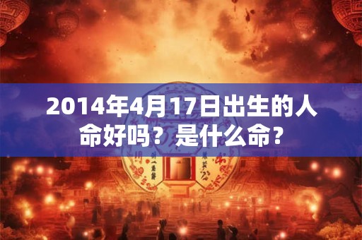 2014年4月17日出生的人命好吗？是什么命？