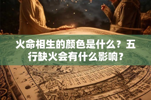 火命相生的颜色是什么？五行缺火会有什么影响？