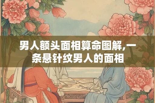 男人额头面相算命图解,一条悬针纹男人的面相