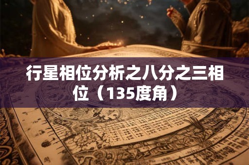 行星相位分析之八分之三相位（135度角）