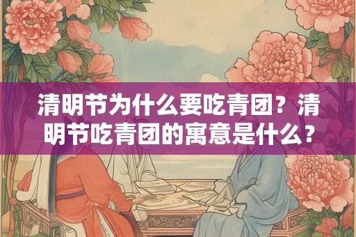 清明节为什么要吃青团？清明节吃青团的寓意是什么？