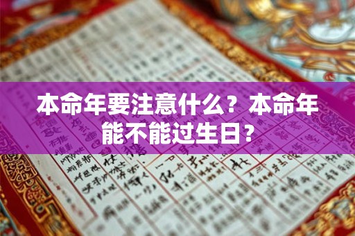 本命年要注意什么?本命年能不能过生日? 本命年要注意什么?本命年能不能过生日?