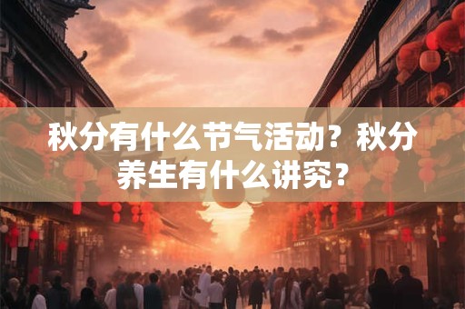 秋分有什么节气活动？秋分养生有什么讲究？