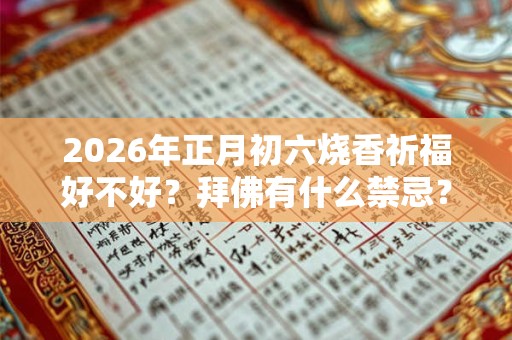 2026年正月初六烧香祈福好不好？拜佛有什么禁忌？