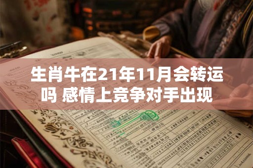 生肖牛在21年11月会转运吗 感情上竞争对手出现