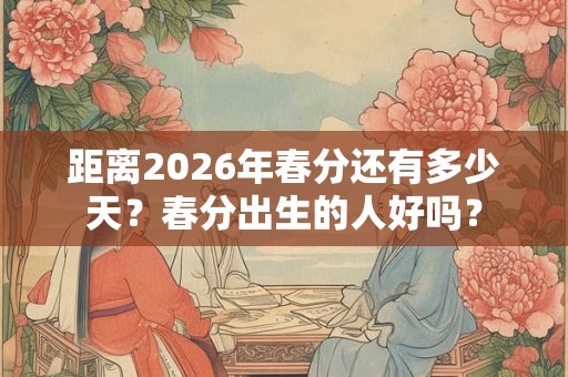 距离2026年春分还有多少天？春分出生的人好吗？