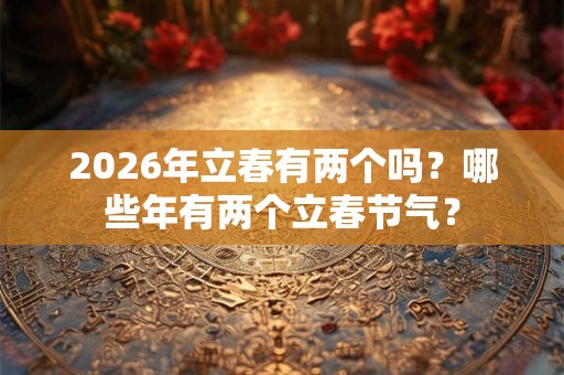 2026年立春有两个吗？哪些年有两个立春节气？