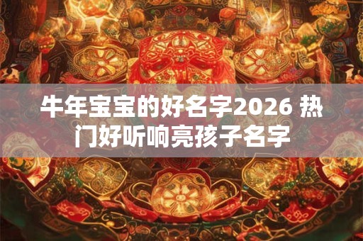 牛年宝宝的好名字2026 热门好听响亮孩子名字