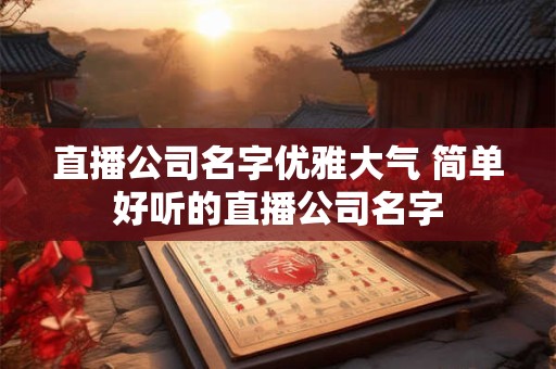 直播公司名字优雅大气 简单好听的直播公司名字