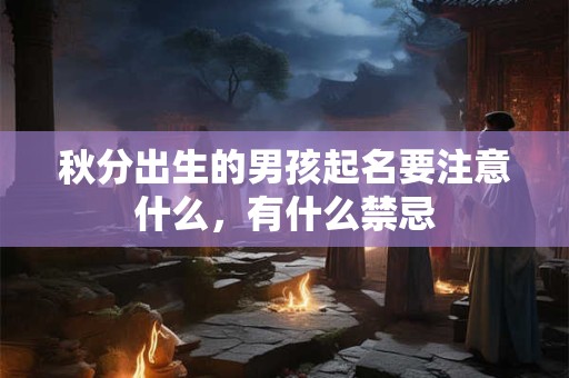 秋分出生的男孩起名要注意什么，有什么禁忌