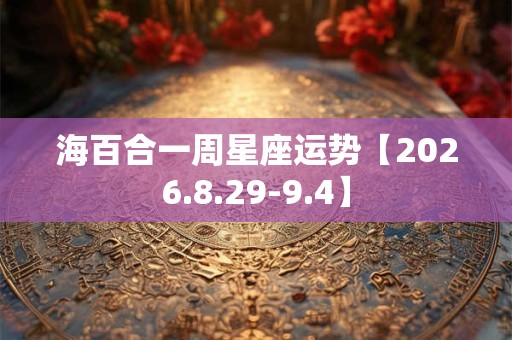 海百合一周星座运势【2026.8.29-9.4】