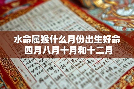 水命属猴什么月份出生好命 四月八月十月和十二月 水命属猴什么月份出生好命 四月八月十月和十二月
