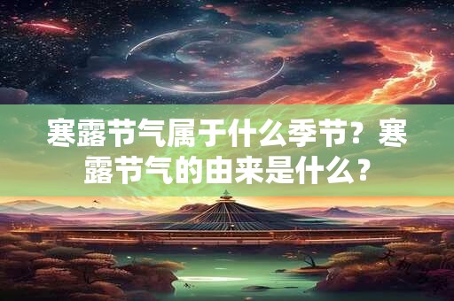 寒露节气属于什么季节?寒露节气的由来是什么? 寒露节气属于什么季节?寒露节气的由来是什么?