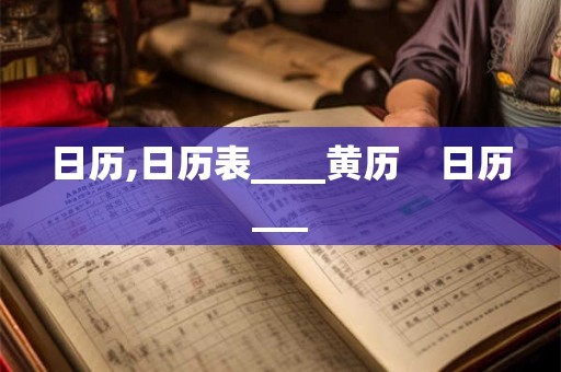 日历,日历表____黄历    日历___