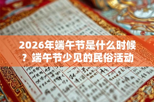 2026年端午节是什么时候？端午节少见的民俗活动