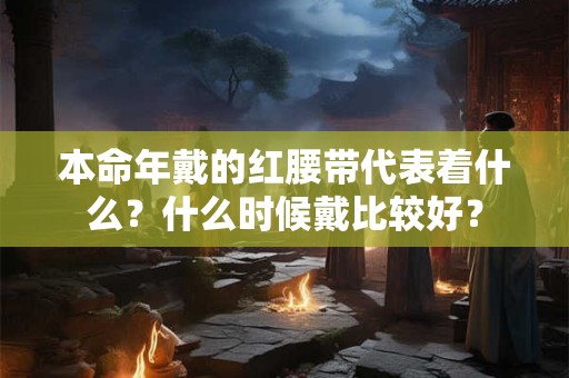 本命年戴的红腰带代表着什么？什么时候戴比较好？