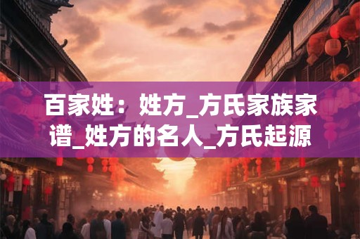 百家姓：姓方_方氏家族家谱_姓方的名人_方氏起源