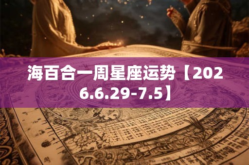海百合一周星座运势【2026.6.29-7.5】