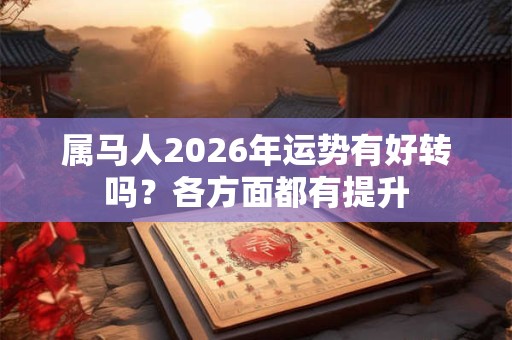 属马人2026年运势有好转吗？各方面都有提升