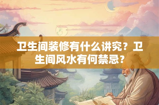 卫生间装修有什么讲究？卫生间风水有何禁忌？