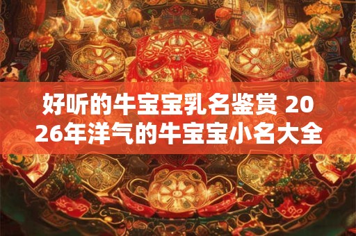 好听的牛宝宝乳名鉴赏 2026年洋气的牛宝宝小名大全
