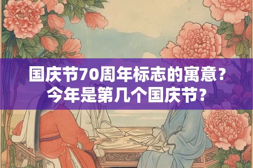 国庆节70周年标志的寓意？今年是第几个国庆节？