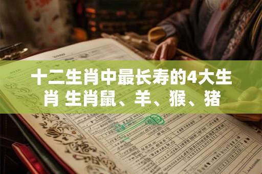 十二生肖中最长寿的4大生肖 生肖鼠、羊、猴、猪