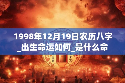 1998年12月19日农历八字_出生命运如何_是什么命