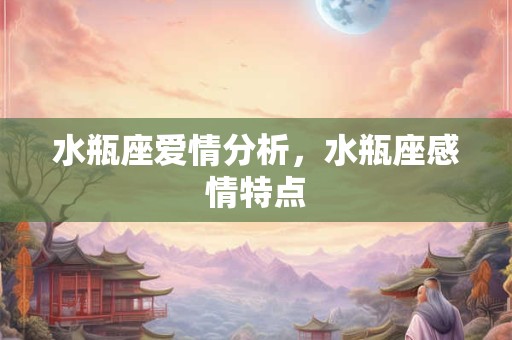 水瓶座爱情分析，水瓶座感情特点