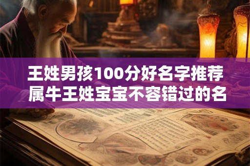 王姓男孩100分好名字推荐 属牛王姓宝宝不容错过的名字解析