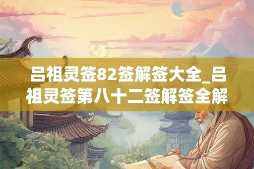 吕祖灵签82签解签大全_吕祖灵签第八十二签解签全解