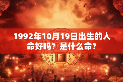 1992年10月19日出生的人命好吗?是什么命? 1992年10月19日出生的人命好吗?是什么命?