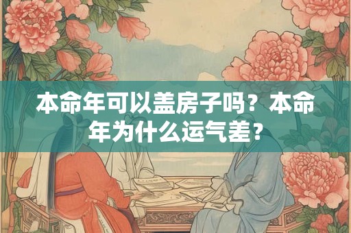 本命年可以盖房子吗？本命年为什么运气差？