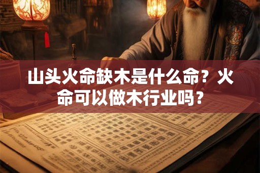 山头火命缺木是什么命？火命可以做木行业吗？