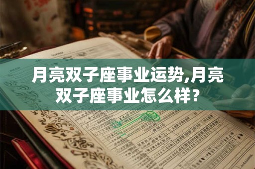 月亮双子座事业运势,月亮双子座事业怎么样？