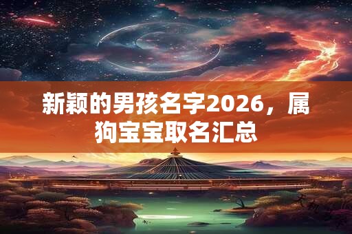 新颖的男孩名字2026，属狗宝宝取名汇总