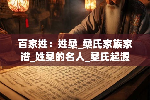 百家姓：姓桑_桑氏家族家谱_姓桑的名人_桑氏起源