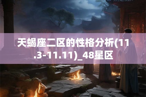 天蝎座二区的性格分析(11.3-11.11)_48星区