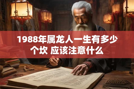 1988年属龙人一生有多少个坎 应该注意什么